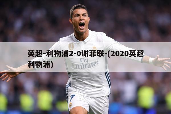英超-利物浦2-0谢菲联-(2020英超利物浦)