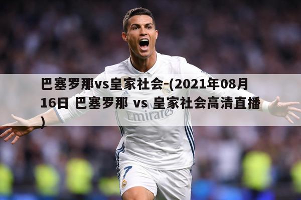 详细阅读:巴塞罗那vs皇家社会-(2021年08月16日 巴塞罗那 vs 皇家社会高清直播) 巴塞罗那vs皇家社会-(2021年08月16日 巴塞罗那 vs 皇家社会高清直播)