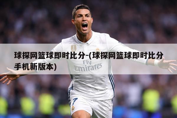 球探网篮球即时比分-(球探网篮球即时比分手机新版本)