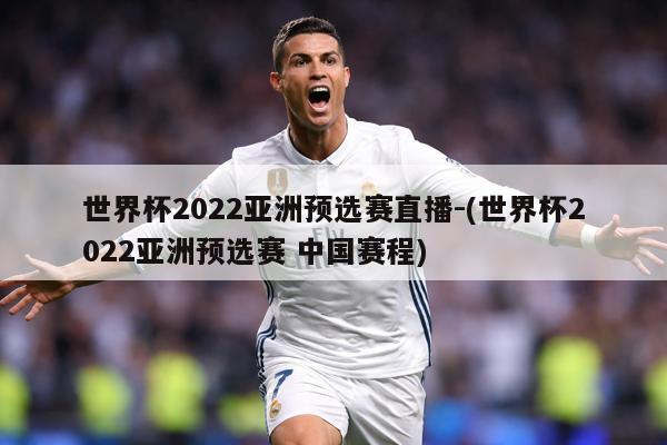 世界杯2022亚洲预选赛直播-(世界杯2022亚洲预选赛 中国赛程)