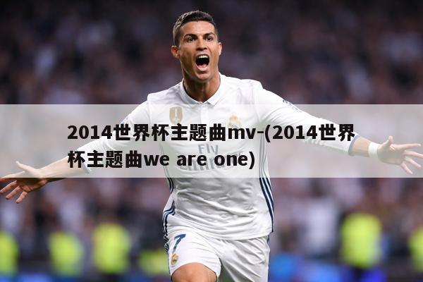 2014世界杯主题曲mv-(2014世界杯主题曲we are one)