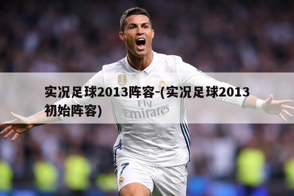 实况足球2013阵容-(实况足球2013初始阵容)