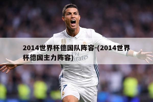 2014世界杯德国队阵容-(2014世界杯德国主力阵容)