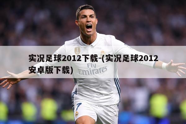 实况足球2012下载-(实况足球2012安卓版下载)