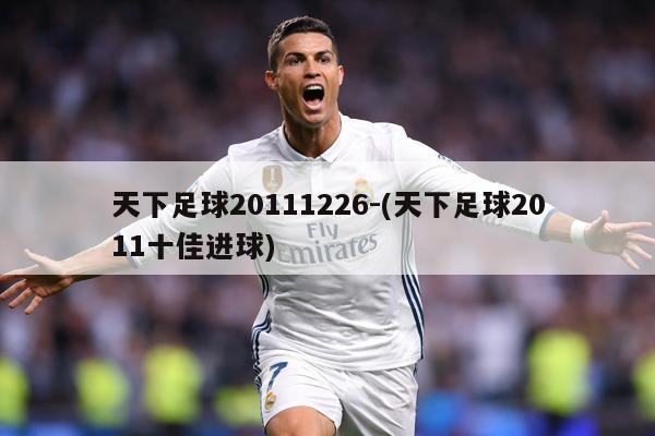 天下足球20111226-(天下足球2011十佳进球)