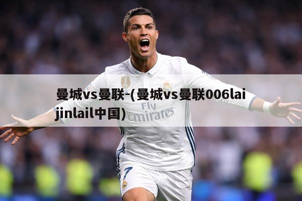 曼城vs曼联-(曼城vs曼联006laijinlail中国)